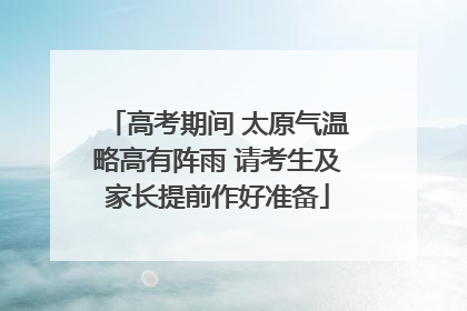 高考期间 太原气温略高有阵雨 请考生及家长提前作好准备